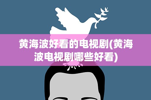黄海波好看的电视剧(黄海波电视剧哪些好看)