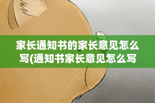 家长通知书的家长意见怎么写(通知书家长意见怎么写)