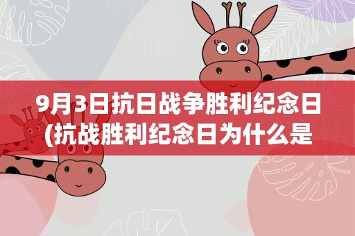 9月3日抗日战争胜利纪念日(抗战胜利纪念日为什么是9月3日而不是9月2日)