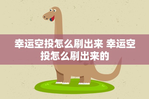 幸运空投怎么刷出来 幸运空投怎么刷出来的