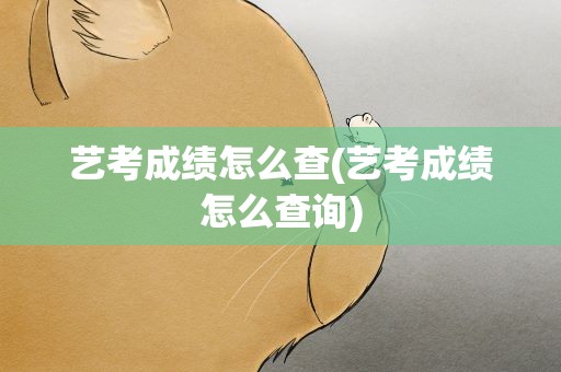 艺考成绩怎么查(艺考成绩怎么查询)