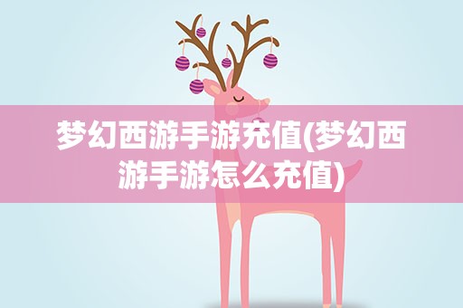 梦幻西游手游充值(梦幻西游手游怎么充值)