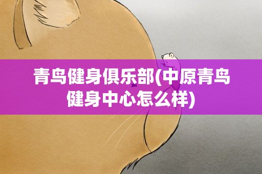 青鸟健身俱乐部(中原青鸟健身中心怎么样)