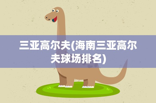 三亚高尔夫(海南三亚高尔夫球场排名)