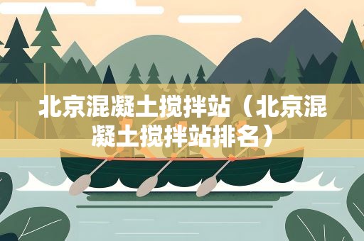 北京混凝土搅拌站（北京混凝土搅拌站排名）