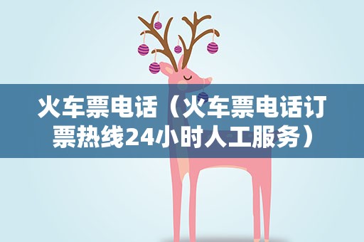 火车票电话（火车票电话订票热线24小时人工服务）