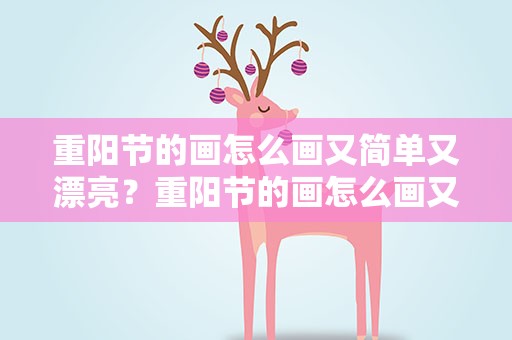 重阳节的画怎么画又简单又漂亮？重阳节的画怎么画又简单又漂亮的