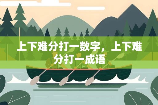 上下难分打一数字，上下难分打一成语