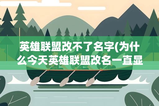 英雄联盟改不了名字(为什么今天英雄联盟改名一直显示名字不可用)