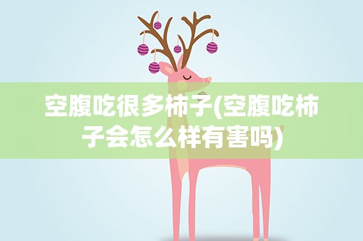 空腹吃很多柿子(空腹吃柿子会怎么样有害吗)