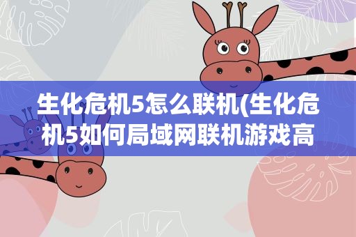 生化危机5怎么联机(生化危机5如何局域网联机游戏高手进!!!)