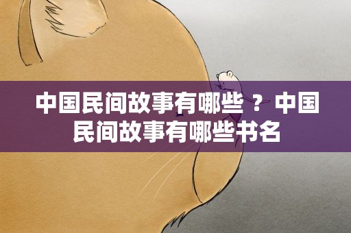 中国民间故事有哪些 ？中国民间故事有哪些书名