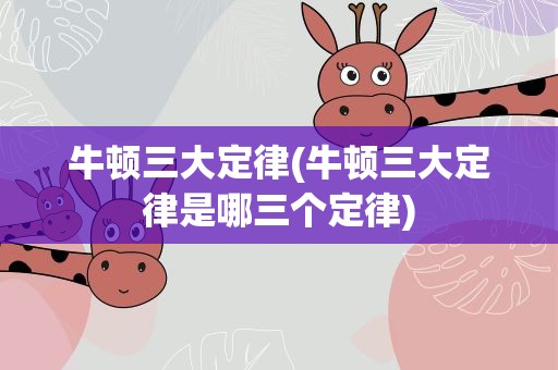牛顿三大定律(牛顿三大定律是哪三个定律)