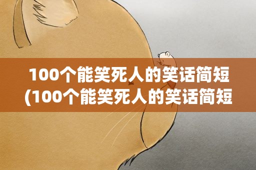 100个能笑死人的笑话简短(100个能笑死人的笑话简短学生)