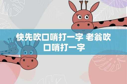 快先吹口哨打一字 老翁吹口哨打一字