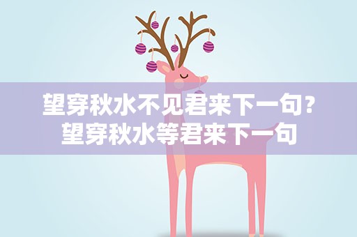 望穿秋水不见君来下一句？望穿秋水等君来下一句