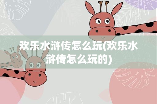 欢乐水浒传怎么玩(欢乐水浒传怎么玩的)