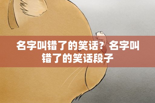 名字叫错了的笑话？名字叫错了的笑话段子