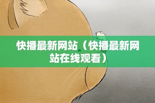 快播最新网站（快播最新网站在线观看）