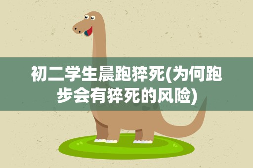 初二学生晨跑猝死(为何跑步会有猝死的风险)
