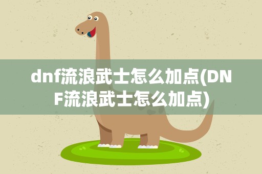 dnf流浪武士怎么加点(DNF流浪武士怎么加点)
