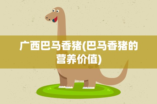 广西巴马香猪(巴马香猪的营养价值)