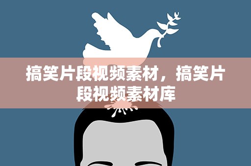搞笑片段视频素材，搞笑片段视频素材库