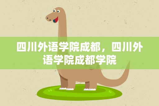四川外语学院成都，四川外语学院成都学院