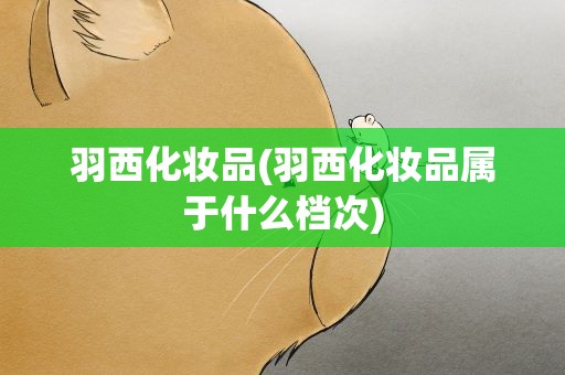 羽西化妆品(羽西化妆品属于什么档次)