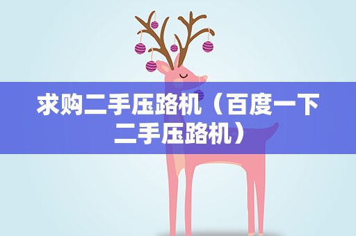 求购二手压路机（百度一下二手压路机）