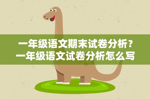 一年级语文期末试卷分析？一年级语文试卷分析怎么写语文