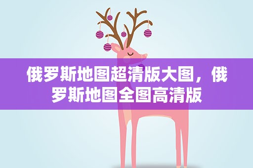 俄罗斯地图超清版大图，俄罗斯地图全图高清版