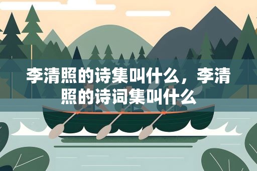 李清照的诗集叫什么，李清照的诗词集叫什么