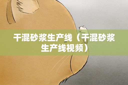 干混砂浆生产线（干混砂浆生产线视频）