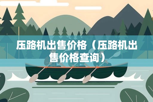 压路机出售价格（压路机出售价格查询）