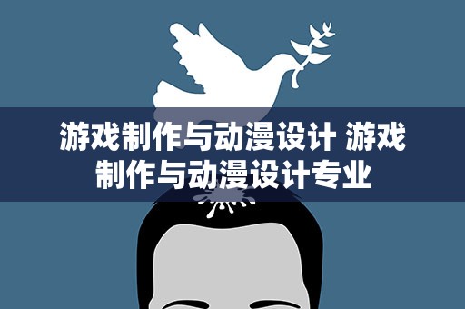 游戏制作与动漫设计 游戏制作与动漫设计专业