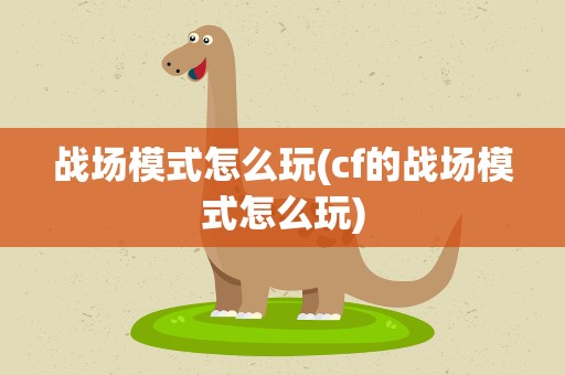战场模式怎么玩(cf的战场模式怎么玩)