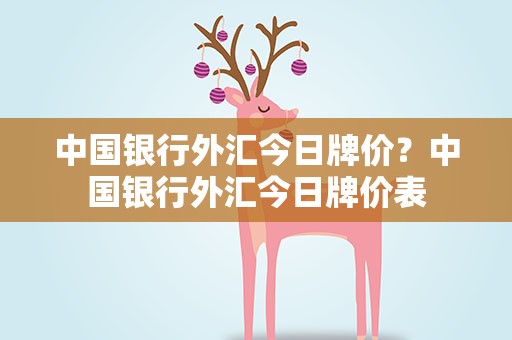 中国银行外汇今日牌价？中国银行外汇今日牌价表