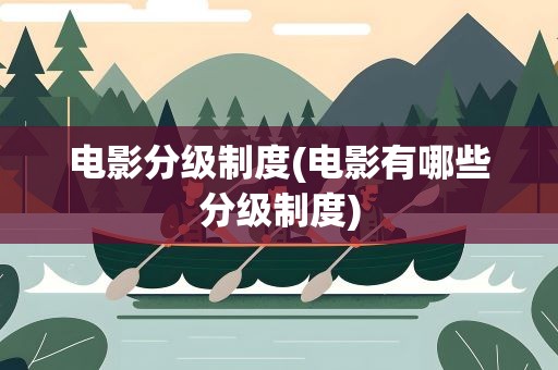 电影分级制度(电影有哪些分级制度)