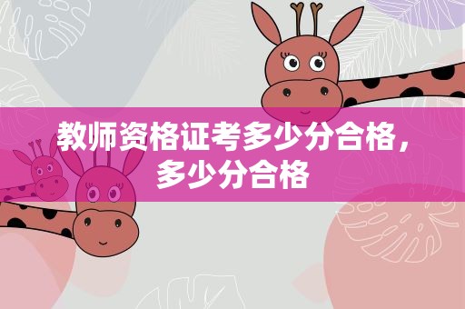 教师资格证考多少分合格，多少分合格