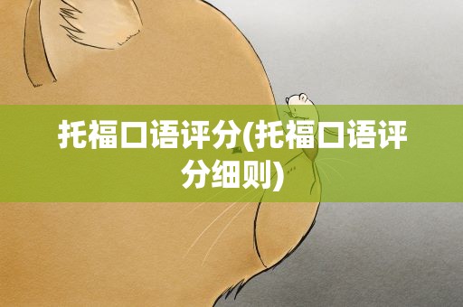托福口语评分(托福口语评分细则)