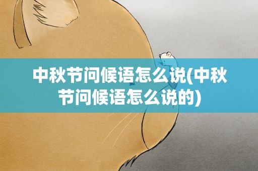 中秋节问候语怎么说(中秋节问候语怎么说的)