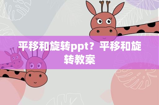 平移和旋转ppt？平移和旋转教案