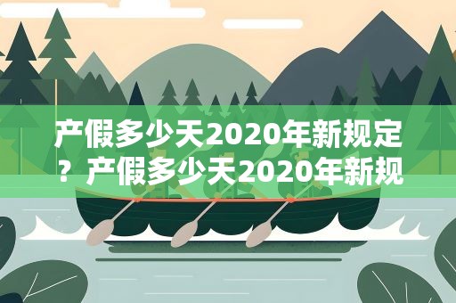 产假多少天2020年新规定？产假多少天2020年新规定 男