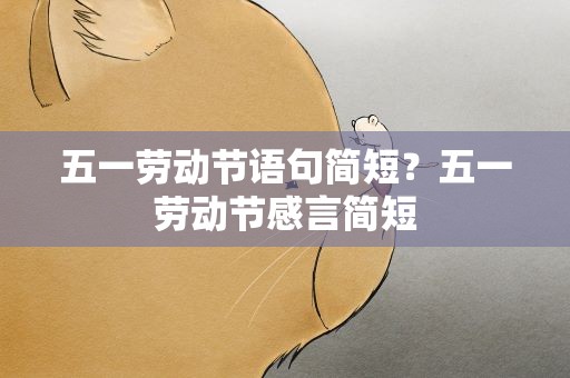 五一劳动节语句简短？五一劳动节感言简短