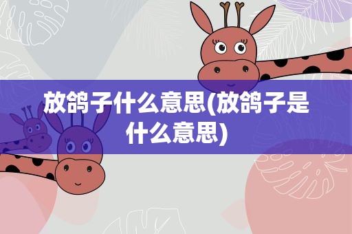 放鸽子什么意思(放鸽子是什么意思)
