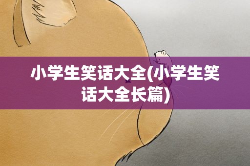小学生笑话大全(小学生笑话大全长篇)