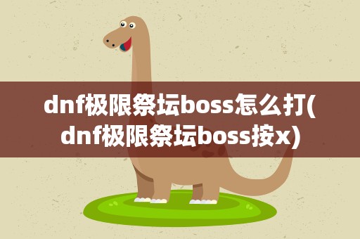 dnf极限祭坛boss怎么打(dnf极限祭坛boss按x)