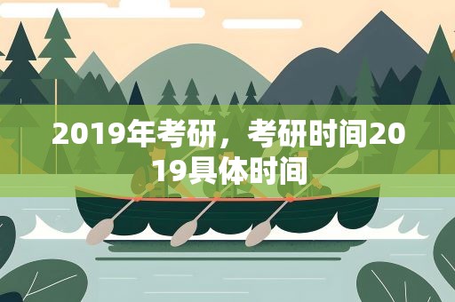 2019年考研，考研时间2019具体时间