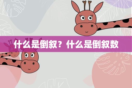 什么是倒叙？什么是倒叙数